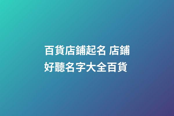 百貨店鋪起名 店鋪好聽名字大全百貨